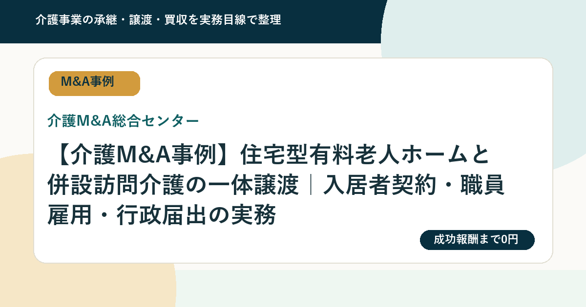 【介護M&A事例】住宅型有料老人ホームと併設訪問介護の一体譲渡｜入居者契約・職員雇用・行政届出の実務