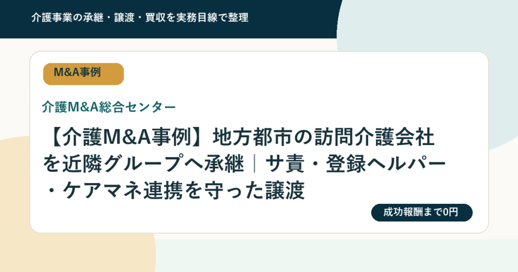 【介護M&A事例】地方都市の訪問介護会社を近隣グループへ承継｜サ責・登録ヘルパー・ケアマネ連携を守った譲渡
